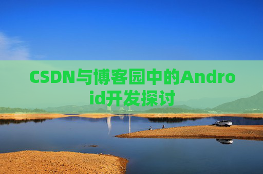 CSDN与博客园中的Android开发探讨